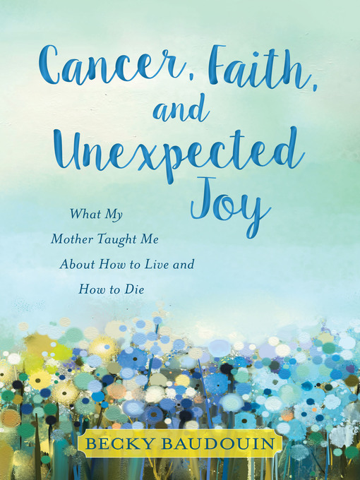 Title details for Cancer, Faith, and Unexpected Joy by Becky Baudouin - Available